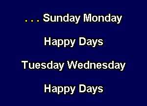 . . . Sunday Monday
Happy Days

Tuesday Wednesday

Happy Days