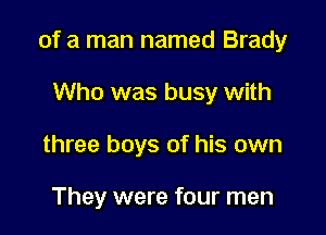of a man named Brady

Who was busy with
three boys of his own

They were four men