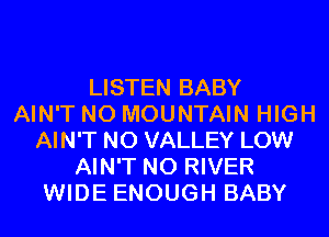 LISTEN BABY
AIN'T N0 MOUNTAIN HIGH
AIN'T N0 VALLEY LOW
AIN'T N0 RIVER
WIDE ENOUGH BABY