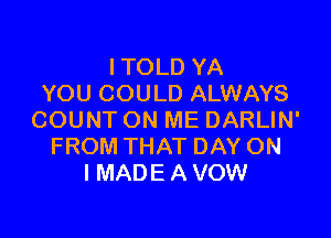 I TOLD YA
YOU COULD ALWAYS

COUNT ON ME DARLIN'
FROM THAT DAY ON
IMADE A VOW