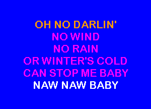 OH NO DARLIN'

NAW NAW BABY