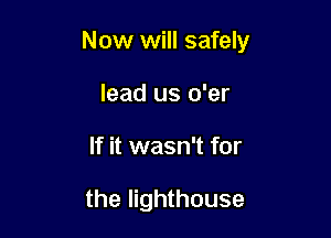 Now will safely

lead us o'er
If it wasn't for

the lighthouse