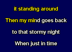 it standing around

Then my mind goes back

to that stormy night

When just in time