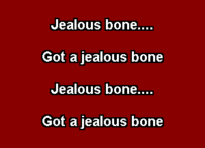 Jealous bone....
Got a jealous bone

Jealous bone....

Got a jealous bone