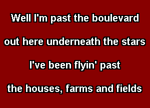 Well I'm past the boulevard
out here underneath the stars
I've been flyin' past

the houses, farms and fields