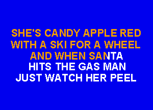 SHE'S CANDY APPLE RED

WITH A SKI FOR A WHEEL

AND WHEN SANTA
HITS THE GAS MAN

JUST WATCH HER PEEL