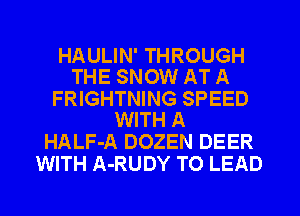 HAULIN' THROUGH
THE SNOW AT A

FRIGHTNING SPEED
WITH A

HALF-A DOZEN DEER
WITH A-RUDY T0 LEAD