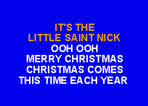 IT'S THE
LITTLE SAINT NICK

OOH 00H
MERRY CHRISTMAS

CHRISTMAS COMES
THIS TIME EACH YEAR