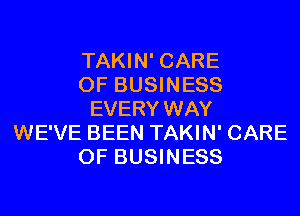 TAKIN' CARE
OF BUSINESS
EVERY WAY
WE'VE BEEN TAKIN' CARE
OF BUSINESS