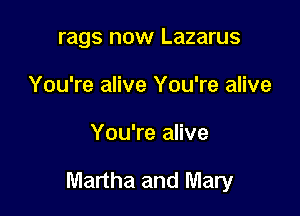 rags now Lazarus
You're alive You're alive

You're alive

Martha and Mary