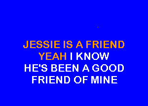 JESSIE IS A FRIEND
YEAH I KNOW
HE'S BEEN AGOOD
FRIEND OF MINE

g