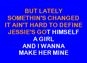 BUT LATELY
SOMETHIN'S CHANGED
IT AIN'T HARD TO DEFINE
JESSIE'S GOT HIMSELF
AGIRL

AND I WANNA
MAKE HER MINE