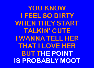 YOU KNOW
I FEEL SO DIRTY
WHEN TH EY START
TALKIN' CUTE
IWANNATELL HER
THATI LOVE HER

BUT THE POINT
IS PROBABLY MOOT