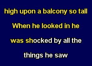 high upon a balcony so tall

When he looked in he

was shocked by all the

things he saw