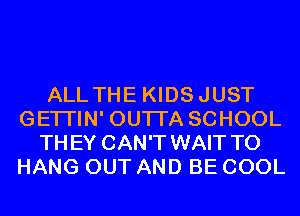 ALL THE KIDSJUST
GETI'IN' OUTI'A SCHOOL
THEY CAN'T WAIT TO
HANG OUT AND BE COOL