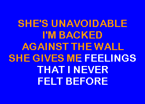 SHE'S UNAVOIDABLE
I'M BACKED
AGAINST THEWALL
SHE GIVES ME FEELINGS
THATI NEVER
FELT BEFORE