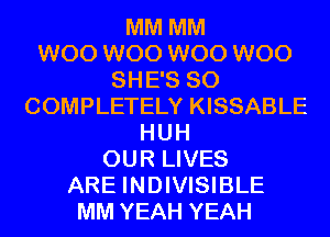 MM MM
W00 W00 W00 W00
SHE'S SO
COMPLETELY KISSABLE
HUH
OUR LIVES
ARE INDIVISIBLE
MM YEAH YEAH