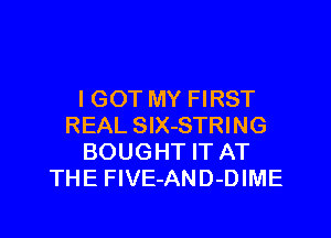 I GOT MY FIRST

REAL SlX-STRING
BOUGHT IT AT
THE FlVE-AND-DIME