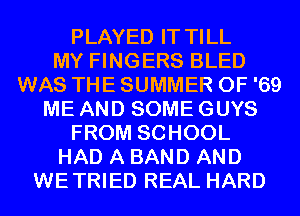PLAYED IT TILL
MY FINGERS BLED
WAS THE SUMMER OF '69
ME AND SOME GUYS
FROM SCHOOL
HAD A BAND AND
WETRIED REAL HARD