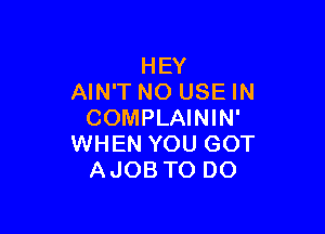 HEY
AIN'T NO USE IN

COMPLAININ'
WHEN YOU GOT
AJOB TO DO