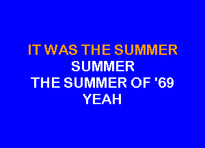 IT WAS THE SUMMER
SUMMER

THE SUMMER OF '69
YEAH