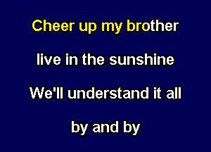 Cheer up my brother
live in the sunshine

We'll understand it all

by and by