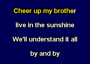 Cheer up my brother
live in the sunshine

We'll understand it all

by and by