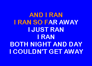 AND I RAN
l RAN SO FAR AWAY
I JUST RAN

l RAN
BOTH NIGHT AND DAY
ICOULDN'T GET AWAY