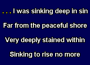 . . . I was sinking deep in sin
Far from the peaceful shore
Very deeply stained within

Sinking to rise no more