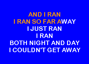 AND I RAN
l RAN SO FAR AWAY
I JUST RAN

l RAN
BOTH NIGHT AND DAY
ICOULDN'T GET AWAY