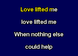 Love lifted me

love lifted me

When nothing else

could help