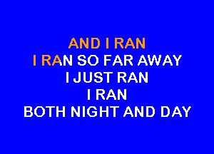 AND I RAN
I RAN SO FAR AWAY

IJUST RAN
IRAN
BOTH NIGHT AND DAY