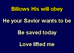 Billows His will obey

He your Savior wants to be

Be saved today

Love lifted me