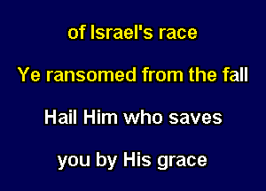 of Israel's race
Ye ransomed from the fall

Hail Him who saves

you by His grace