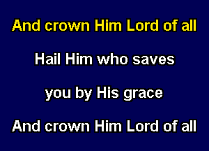 And crown Him Lord of all

Hail Him who saves

you by His grace

And crown Him Lord of all
