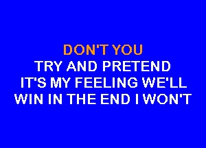 DON'T YOU
TRY AND PRETEND
IT'S MY FEELING WE'LL
WIN IN THE END IWON'T