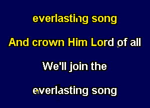 everlasting song
And crown Him Lord of all

We'll join the

everlasting song