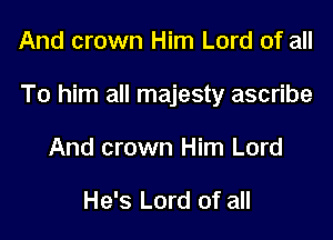 And crown Him Lord of all

To him all majesty ascribe

And crown Him Lord

He's Lord of all