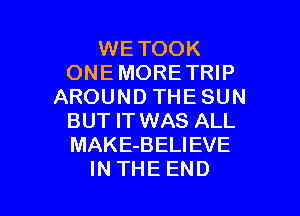 WETOOK
ONEMORE TRIP
AROUND THESUN

BUT IT WAS ALL
MAKE-BELIEVE
IN THE END