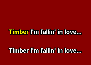 Timber I'm fallin' in love...

Timber I'm fallin' in love...