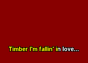 Timber I'm fallin' in love...