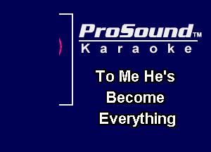 Pragaundlm
K a r a o k e

To Me He's

Become
Everything