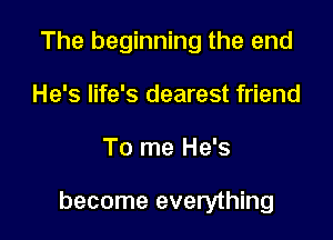 The beginning the end
He's life's dearest friend

To me He's

become everything