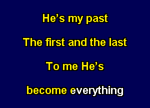 He's my past
The first and the last

To me He s

become everything