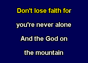 Don't lose faith for

you're never alone

And the God on

the mountain