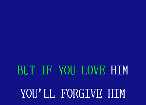 BUT IF YOU LOVE HIM
YOWLL FORGIVE HIM
