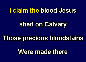 I claim the blood Jesus

shed on Calvary

Those precious bloodstains

Were made there