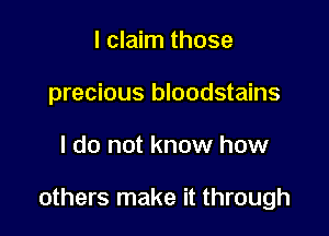 I claim those
precious bloodstains

I do not know how

others make it through