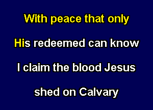 With peace that only
His redeemed can know

I claim the blood Jesus

shed on Calvary