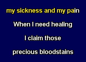 my sickness and my pain

When I need healing
I claim those

precious bloodstains